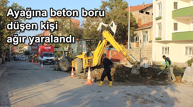 Ayağına beton boru düşen kişi ağır yaralandı