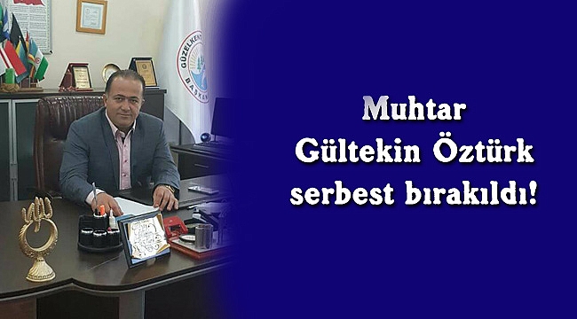 Muhtar Gültekin Öztürk, serbest bırakıldı