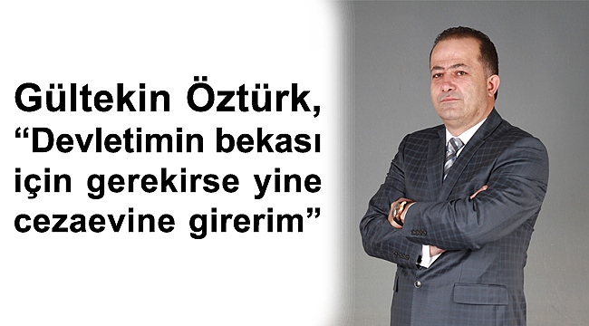 Devletim için gerekirse yine cezaevine girerim