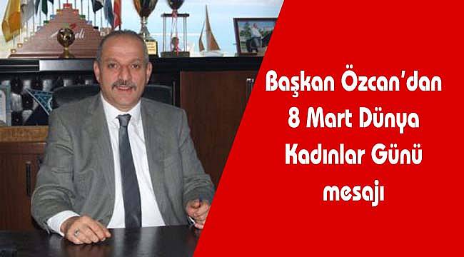 Başkan Özcan'dan Kadınlar Günü mesajı