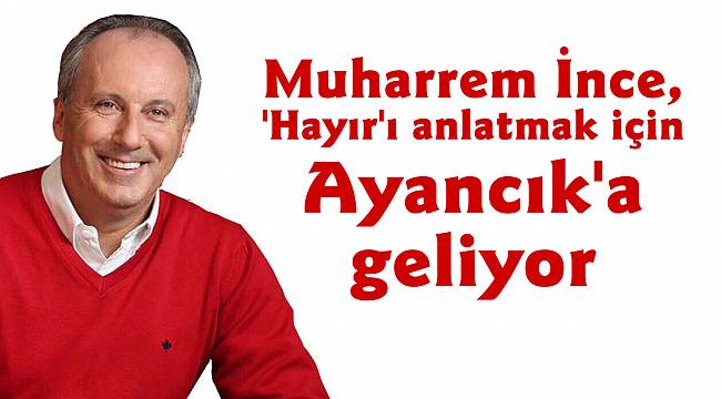 Muharrem İnce, 'Hayır'ı anlatmak için Ayancık'a geliyor