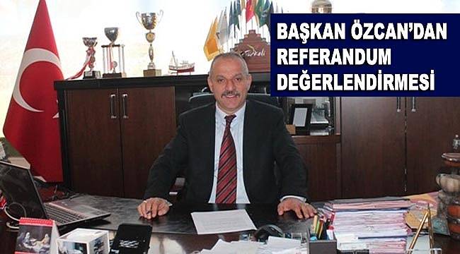 Başkan Özcan'dan referandum değerlendirmesi