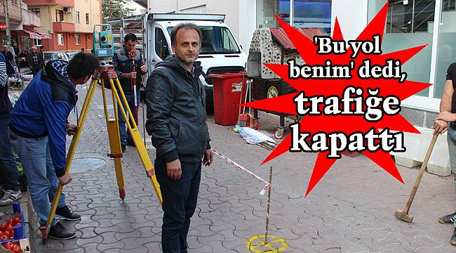 'Bu yol benim' dedi, trafiğe kapattı