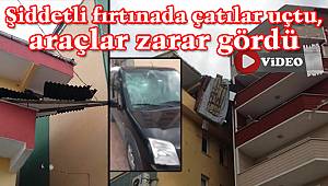 Şiddetli fırtınada çatılar uçtu, araçlar zarar gördü
