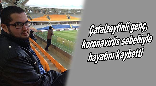 Çatalzeytinli genç, koronadan hayatını kaybetti