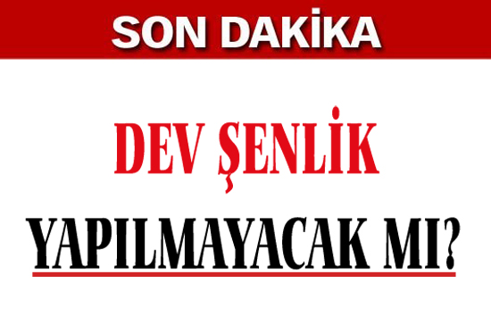 Dev Şenlik hava muhalefetine mi takıldı?