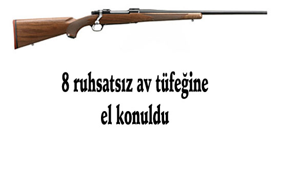 Ruhsatsız 8 av tüfeğine el konuldu